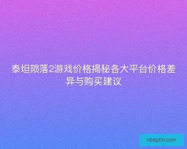 泰坦陨落2游戏价格揭秘各大平台价格差异与购买建议