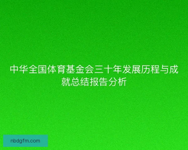 中华全国体育基金会三十年发展历程与成就总结报告分析