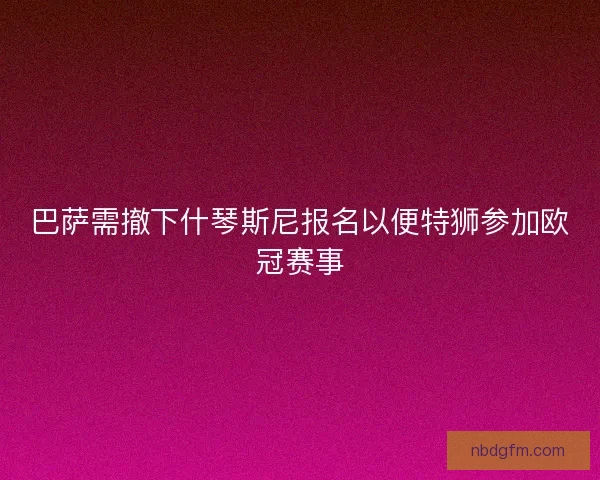 巴萨需撤下什琴斯尼报名以便特狮参加欧冠赛事