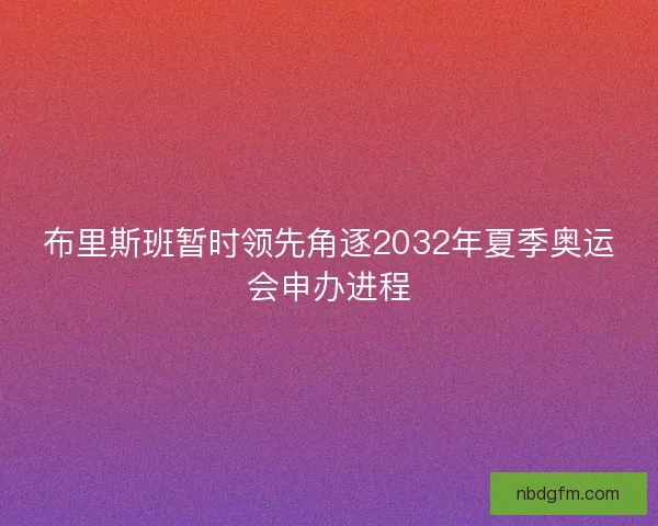 布里斯班暂时领先角逐2032年夏季奥运会申办进程