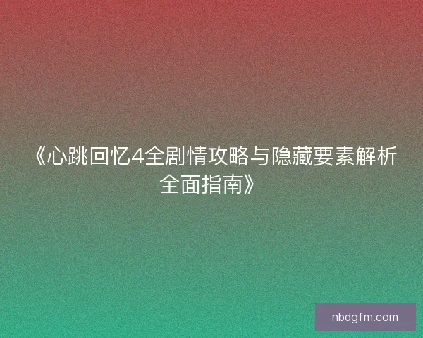 《心跳回忆4全剧情攻略与隐藏要素解析全面指南》