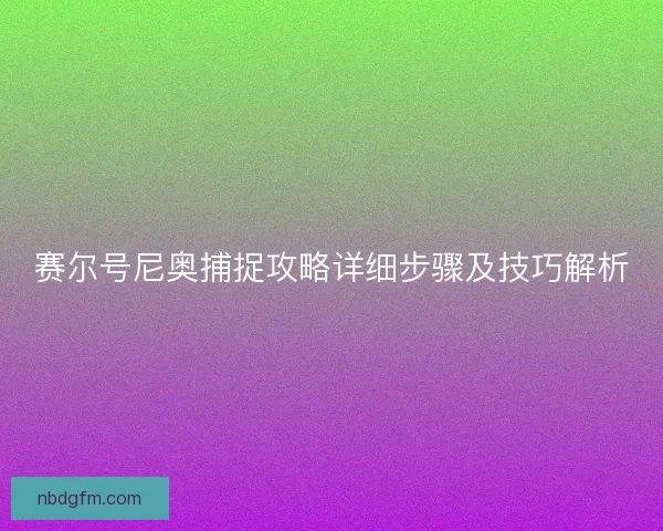 赛尔号尼奥捕捉攻略详细步骤及技巧解析